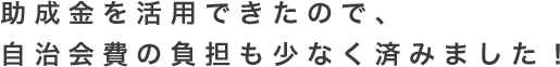 助成金を活用できたので、自治会費の負担も少なく済みました！